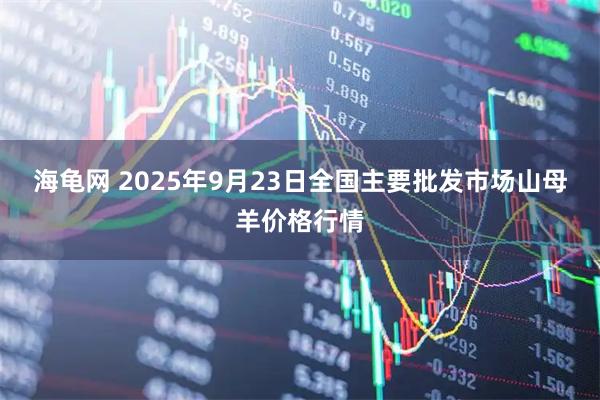 海龟网 2025年9月23日全国主要批发市场山母羊价格行情