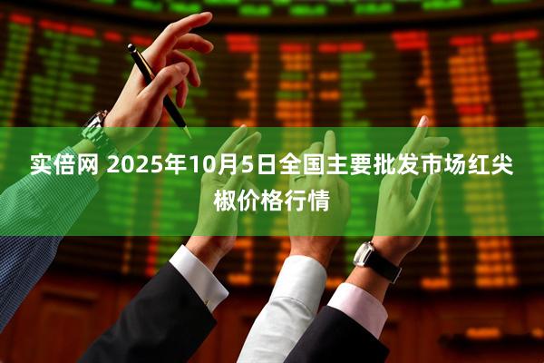 实倍网 2025年10月5日全国主要批发市场红尖椒价格行情