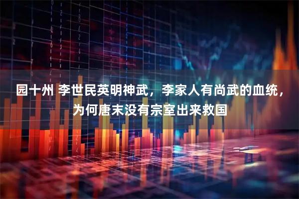 园十州 李世民英明神武，李家人有尚武的血统，为何唐末没有宗室出来救国
