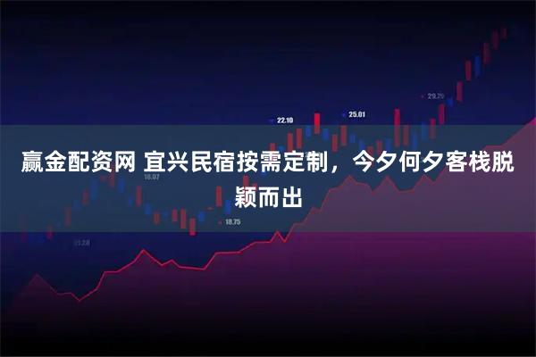 赢金配资网 宜兴民宿按需定制，今夕何夕客栈脱颖而出