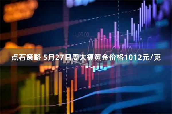 点石策略 5月27日周大福黄金价格1012元/克