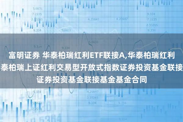 富明证券 华泰柏瑞红利ETF联接A,华泰柏瑞红利ETF联接C: 华泰柏瑞上证红利交易型开放式指数证券投资基金联接基金基金合同