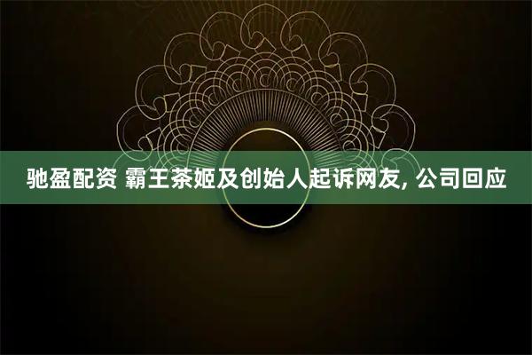 驰盈配资 霸王茶姬及创始人起诉网友, 公司回应