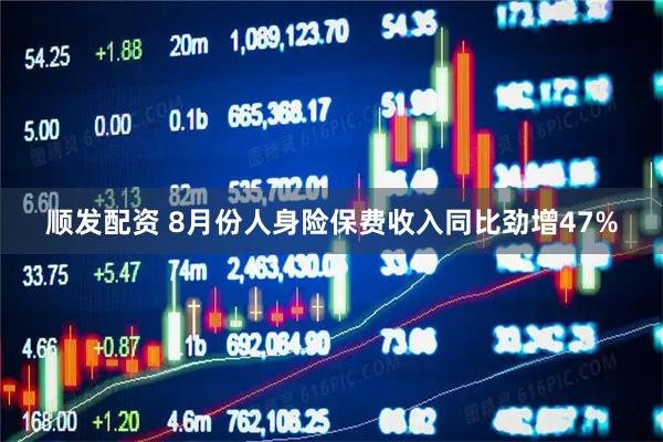 顺发配资 8月份人身险保费收入同比劲增47%