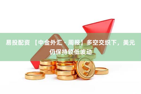 易投配资 【中金外汇 · 周报】多空交织下，美元仍保持较低波动